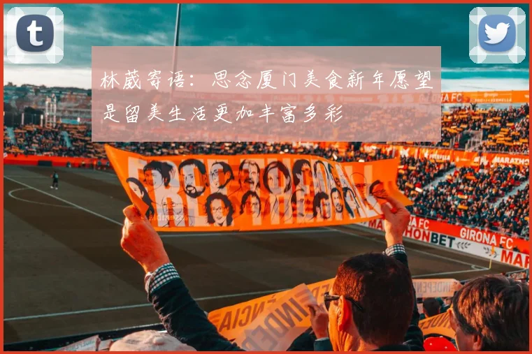 林葳寄语：思念厦门美食新年愿望是留美生活更加丰富多彩