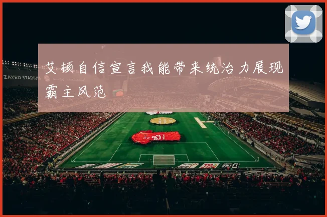艾顿自信宣言我能带来统治力展现霸主风范