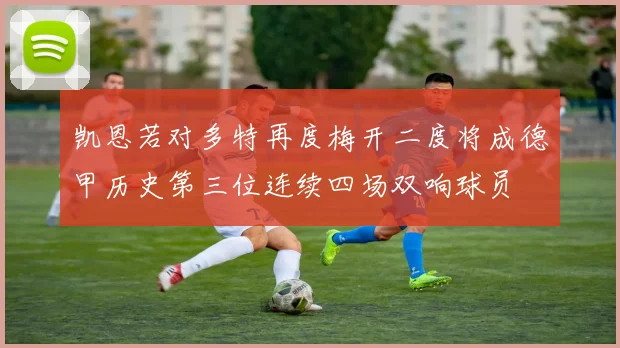 凯恩若对多特再度梅开二度将成德甲历史第三位连续四场双响球员