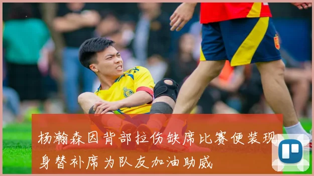 杨瀚森因背部拉伤缺席比赛便装现身替补席为队友加油助威