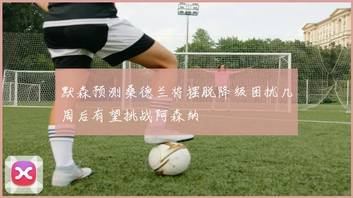 默森预测桑德兰将摆脱降级困扰几周后有望挑战阿森纳