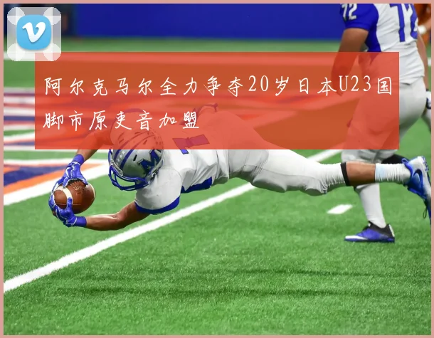 阿尔克马尔全力争夺20岁日本U23国脚市原吏音加盟