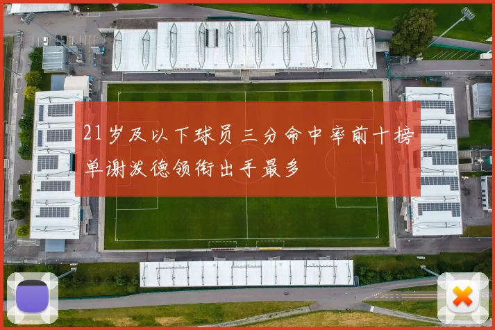 21岁及以下球员三分命中率前十榜单谢泼德领衔出手最多