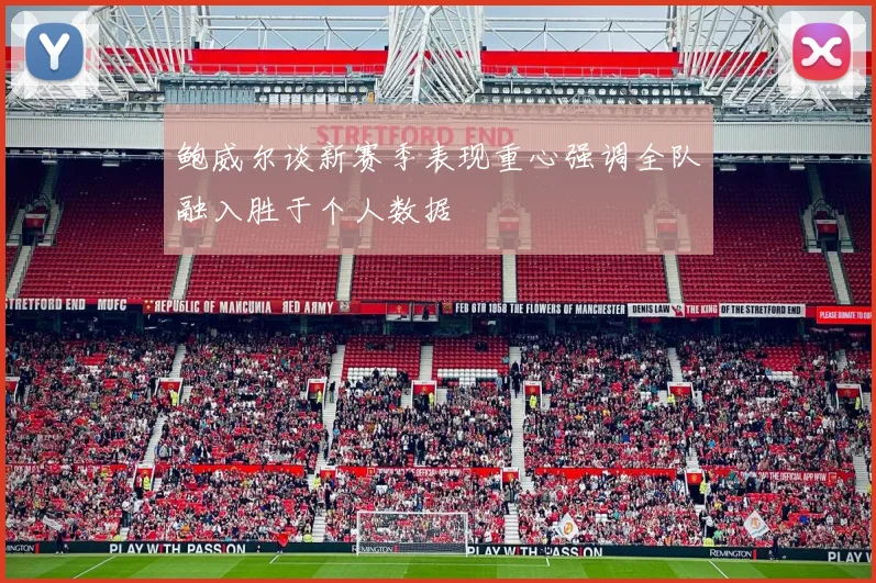 鲍威尔谈新赛季表现重心强调全队融入胜于个人数据