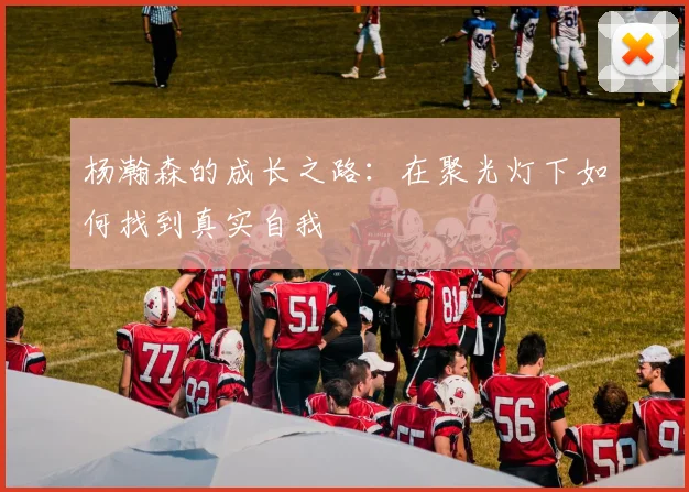 杨瀚森的成长之路：在聚光灯下如何找到真实自我