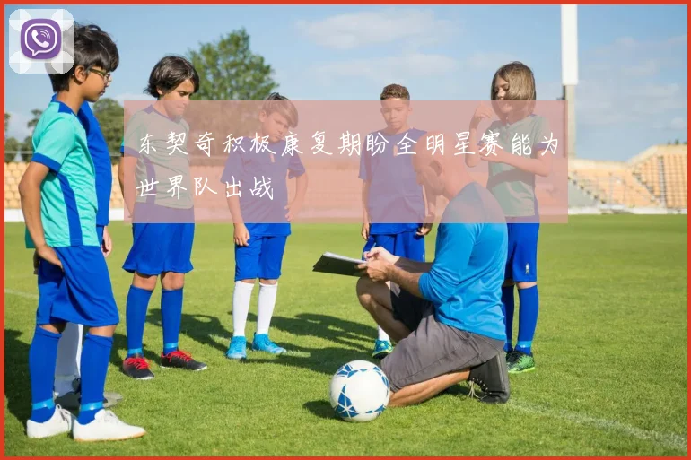东契奇积极康复期盼全明星赛能为世界队出战