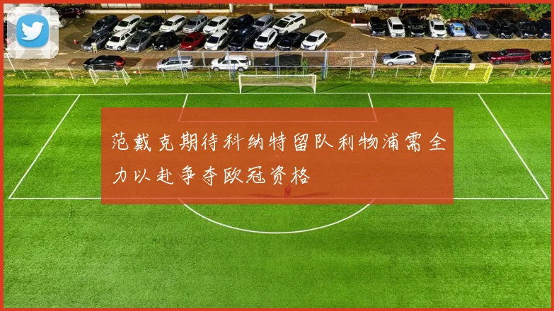 范戴克期待科纳特留队利物浦需全力以赴争夺欧冠资格