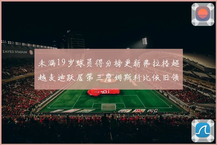 未满19岁球员得分榜更新弗拉格超越麦迪跃居第三詹姆斯科比依旧领跑