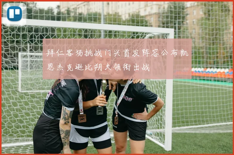 拜仁客场挑战门兴首发阵容公布凯恩杰克逊比朔夫领衔出战