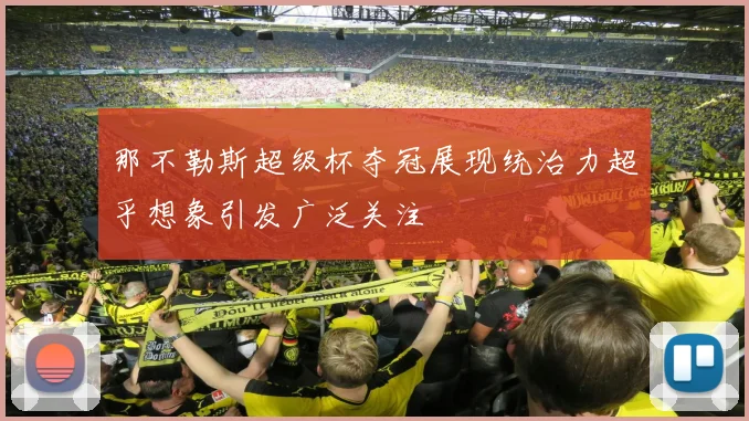 那不勒斯超级杯夺冠展现统治力超乎想象引发广泛关注