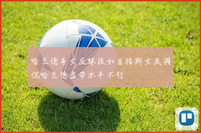 哈兰德夸女友球技如吉格斯女友调侃哈兰德盘带水平不行