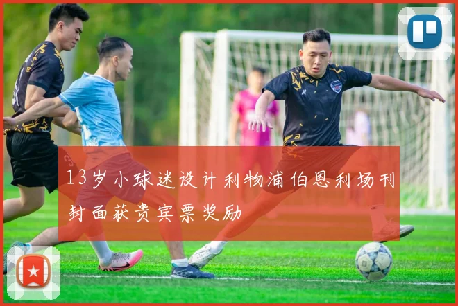 13岁小球迷设计利物浦伯恩利场刊封面获贵宾票奖励