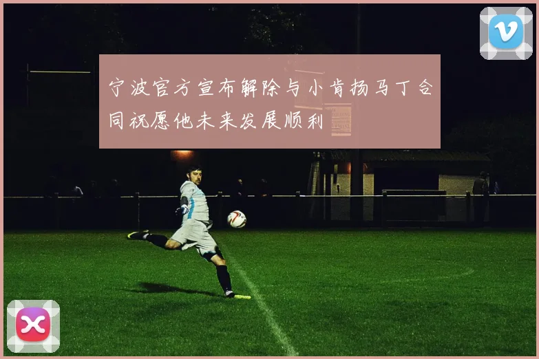 宁波官方宣布解除与小肯扬马丁合同祝愿他未来发展顺利