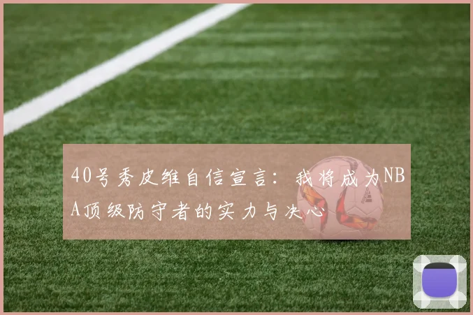 40号秀皮维自信宣言：我将成为NBA顶级防守者的实力与决心