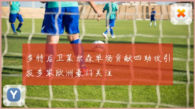 多特后卫莱尔森单场贡献四助攻引发多家欧洲豪门关注