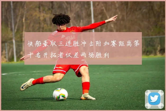 快船豪取三连胜冲击附加赛距离第十名开拓者仅差两场胜利